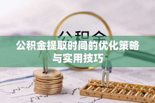 尚义公积金提取时间的优化策略与实用技巧