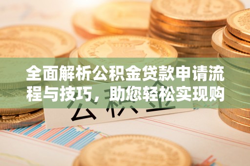 尚义全面解析公积金贷款申请流程与技巧，助您轻松实现购房梦想
