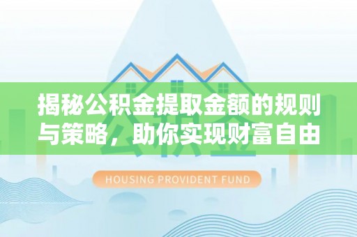 尚义揭秘公积金提取金额的规则与策略，助你实现财富自由