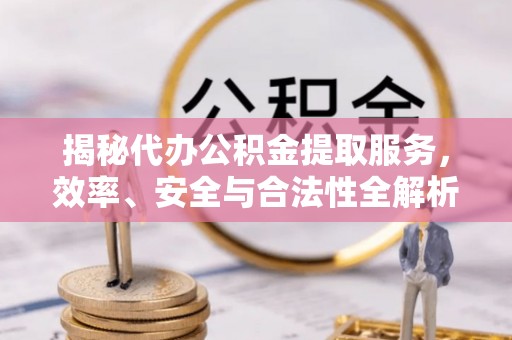 尚义揭秘代办公积金提取服务，效率、安全与合法性全解析