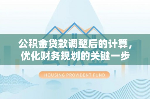 尚义公积金贷款调整后的计算，优化财务规划的关键一步