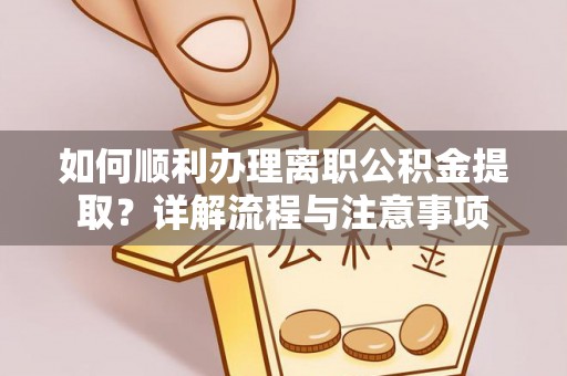 尚义如何顺利办理离职公积金提取？详解流程与注意事项