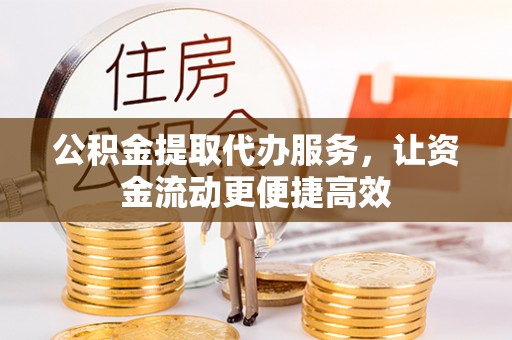 尚义公积金提取代办服务，让资金流动更便捷高效