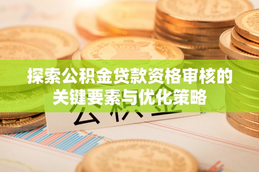 尚义探索公积金贷款资格审核的关键要素与优化策略