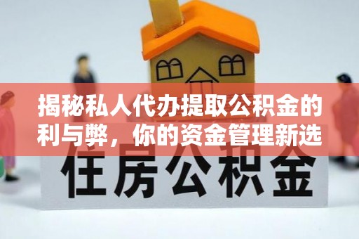 尚义揭秘私人代办提取公积金的利与弊，你的资金管理新选择
