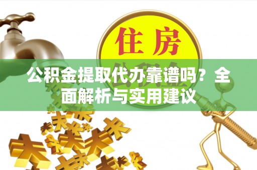 尚义公积金提取代办靠谱吗？全面解析与实用建议