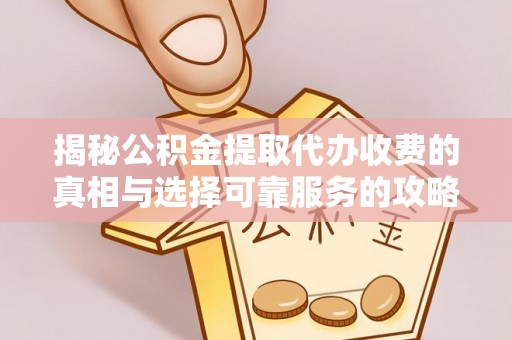尚义揭秘公积金提取代办收费的真相与选择可靠服务的攻略