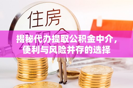 尚义揭秘代办提取公积金中介，便利与风险并存的选择