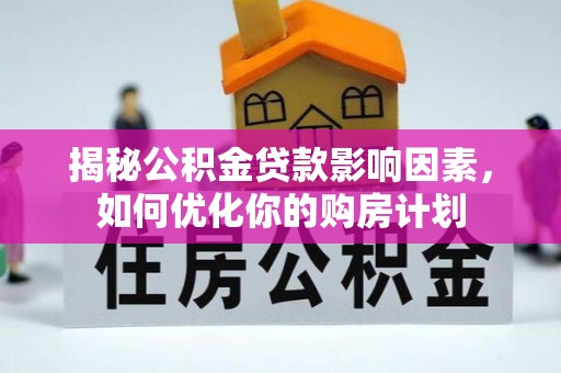 尚义揭秘公积金贷款影响因素，如何优化你的购房计划