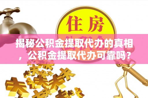 尚义揭秘公积金提取代办的真相，公积金提取代办可靠吗？