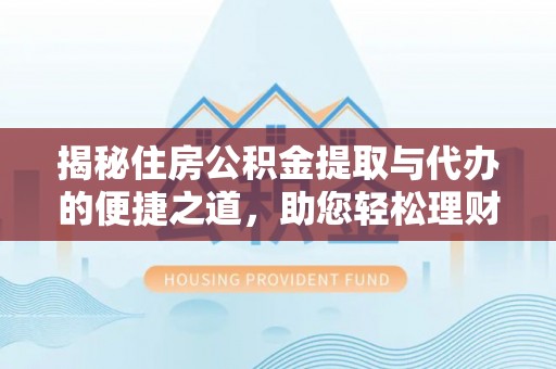 尚义揭秘住房公积金提取与代办的便捷之道，助您轻松理财