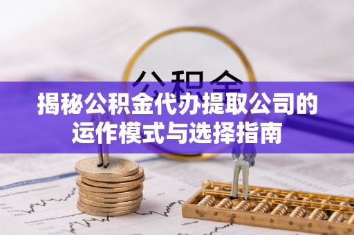 尚义揭秘公积金代办提取公司的运作模式与选择指南
