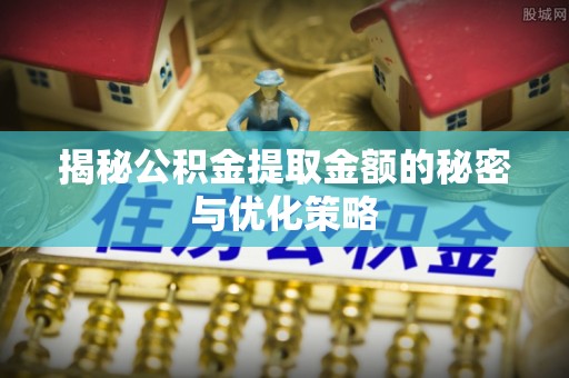 尚义揭秘公积金提取金额的秘密与优化策略