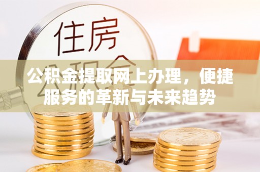 尚义公积金提取网上办理，便捷服务的革新与未来趋势