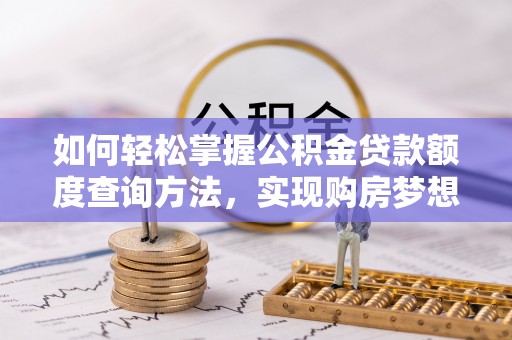 尚义如何轻松掌握公积金贷款额度查询方法，实现购房梦想？