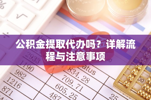 尚义公积金提取代办吗？详解流程与注意事项