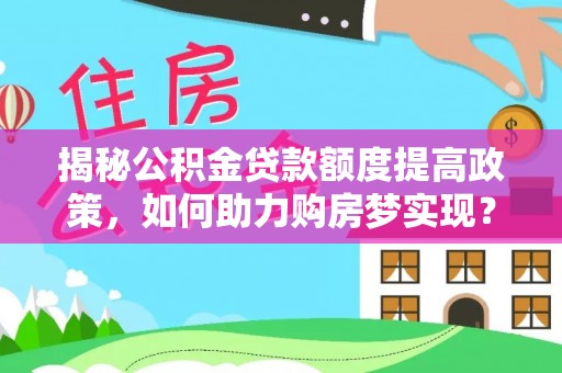尚义揭秘公积金贷款额度提高政策，如何助力购房梦实现？