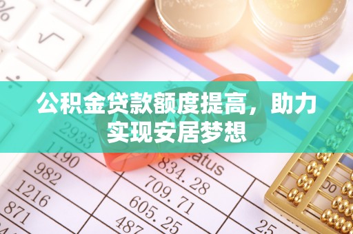 尚义公积金贷款额度提高，助力实现安居梦想