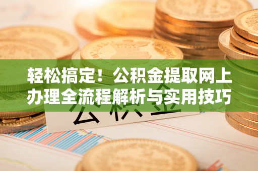 尚义轻松搞定！公积金提取网上办理全流程解析与实用技巧