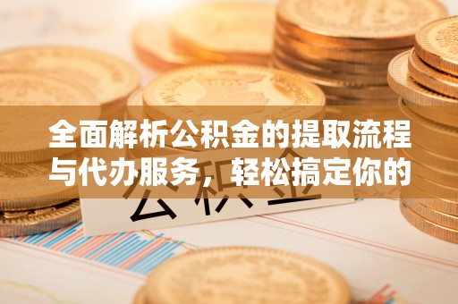 尚义全面解析公积金的提取流程与代办服务，轻松搞定你的公积金咨询代办提取