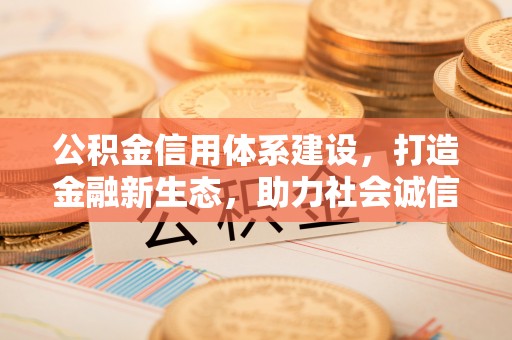 尚义公积金信用体系建设，打造金融新生态，助力社会诚信发展