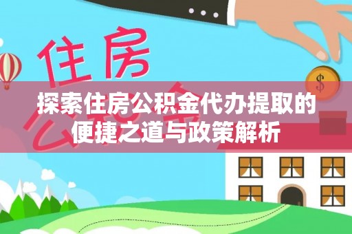 尚义探索住房公积金代办提取的便捷之道与政策解析