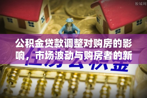 尚义公积金贷款调整对购房的影响，市场波动与购房者的新选择