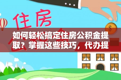 尚义如何轻松搞定住房公积金提取？掌握这些技巧，代办提取住房公积金不再难