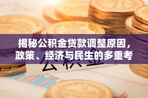 尚义揭秘公积金贷款调整原因，政策、经济与民生的多重考量