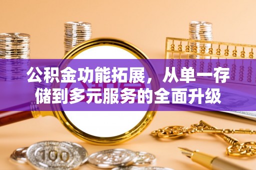 尚义公积金功能拓展，从单一存储到多元服务的全面升级