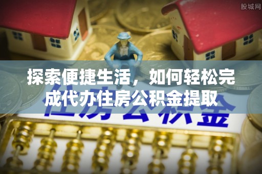 尚义探索便捷生活，如何轻松完成代办住房公积金提取