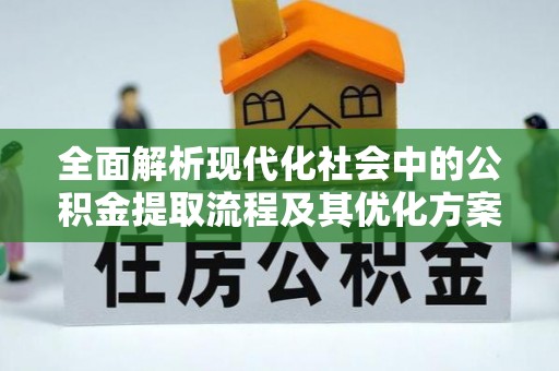 尚义全面解析现代化社会中的公积金提取流程及其优化方案