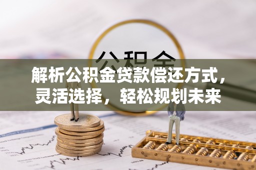 尚义解析公积金贷款偿还方式，灵活选择，轻松规划未来