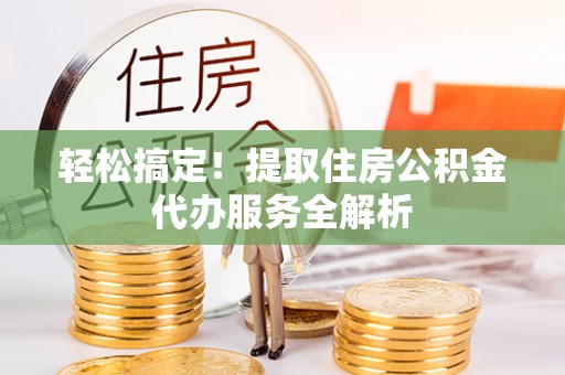 尚义轻松搞定！提取住房公积金代办服务全解析