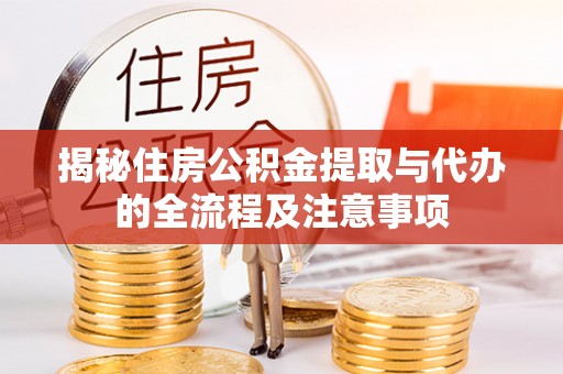 尚义揭秘住房公积金提取与代办的全流程及注意事项