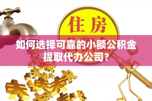 尚义如何选择可靠的小额公积金提取代办公司？