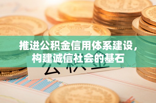 尚义推进公积金信用体系建设，构建诚信社会的基石