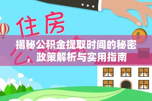 尚义揭秘公积金提取时间的秘密，政策解析与实用指南
