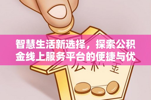 尚义智慧生活新选择，探索公积金线上服务平台的便捷与优势