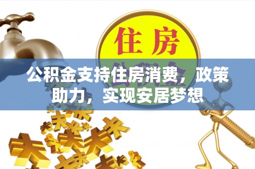 尚义公积金支持住房消费，政策助力，实现安居梦想