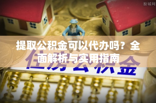 尚义提取公积金可以代办吗？全面解析与实用指南