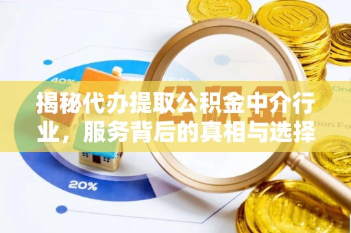 尚义揭秘代办提取公积金中介行业，服务背后的真相与选择指南