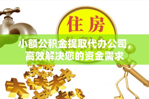 尚义小额公积金提取代办公司，高效解决您的资金需求
