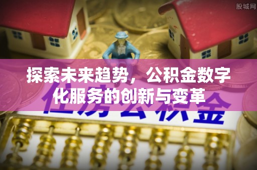 尚义探索未来趋势，公积金数字化服务的创新与变革