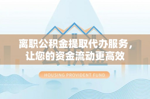 尚义离职公积金提取代办服务，让您的资金流动更高效