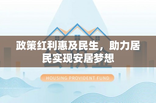 尚义政策红利惠及民生，助力居民实现安居梦想