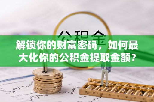 尚义解锁你的财富密码，如何最大化你的公积金提取金额？
