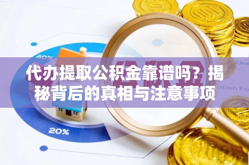 尚义代办提取公积金靠谱吗？揭秘背后的真相与注意事项