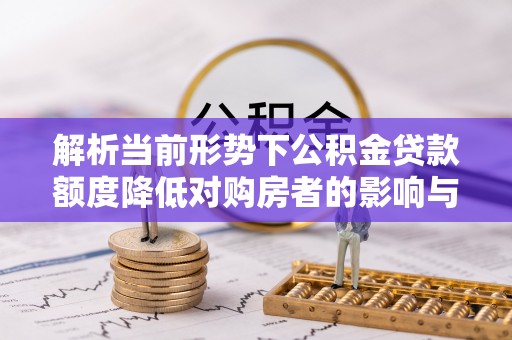 尚义解析当前形势下公积金贷款额度降低对购房者的影响与应对策略
