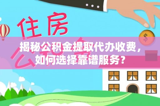 尚义揭秘公积金提取代办收费，如何选择靠谱服务？